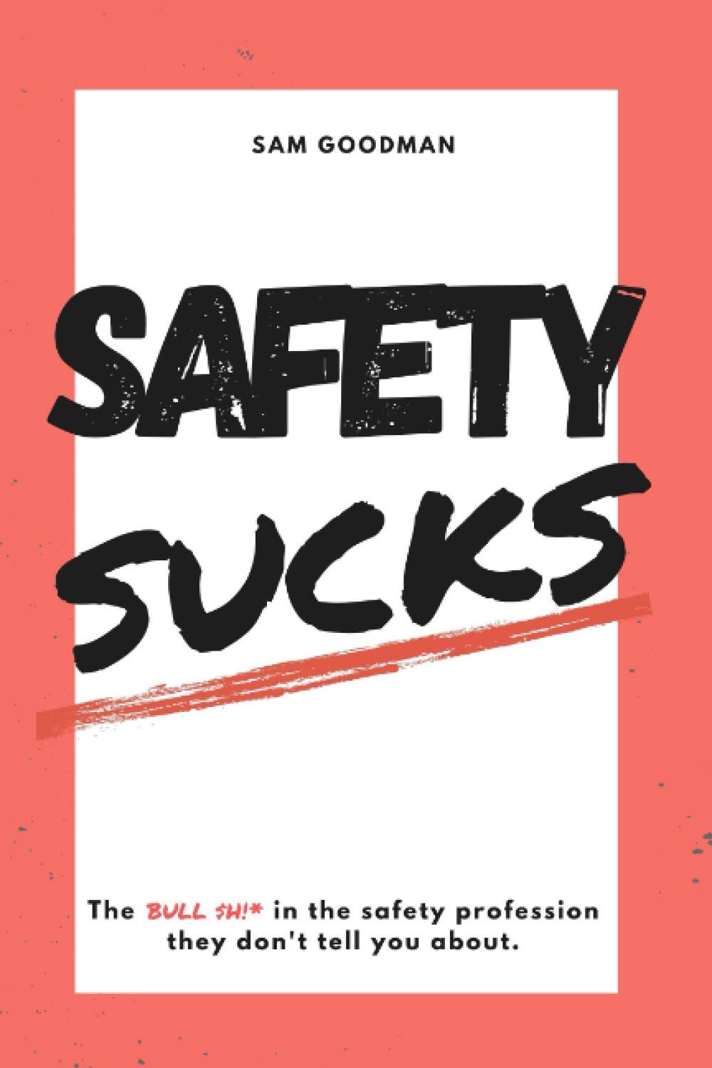 Safety Sucks!: Exposing the Hidden Truths & Bullshit in the Modern Safety Profession by Samuel Uriah Goodman