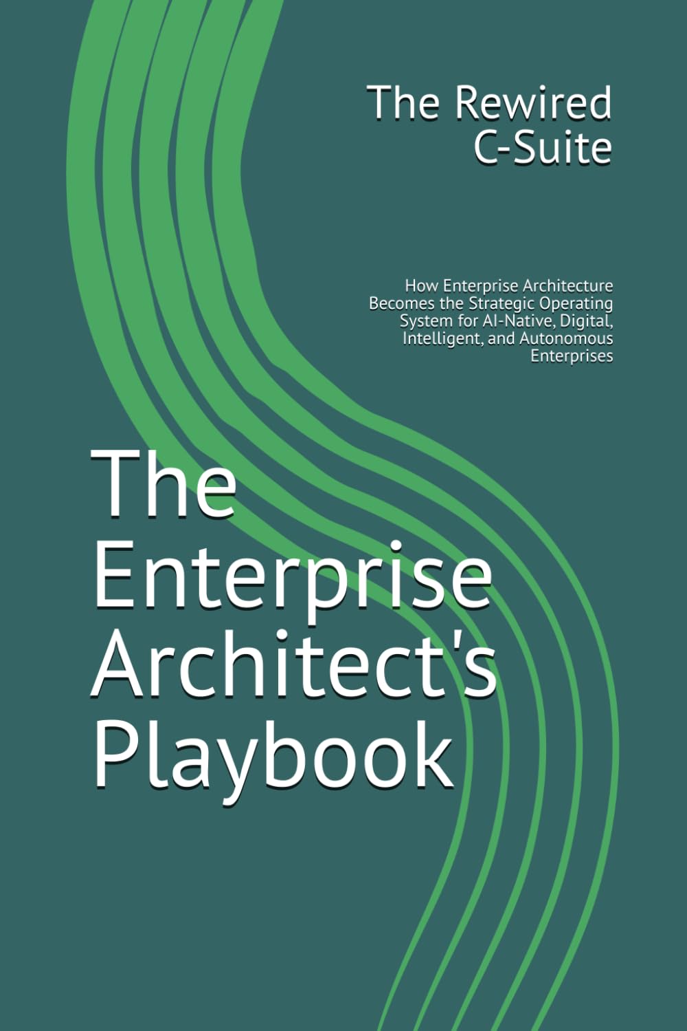 The Enterprise Architect's Playbook: How Enterprise Architecture Becomes the Strategic Operating System for AI-Native, Digital, Intelligent, and Autonomous Enterprises