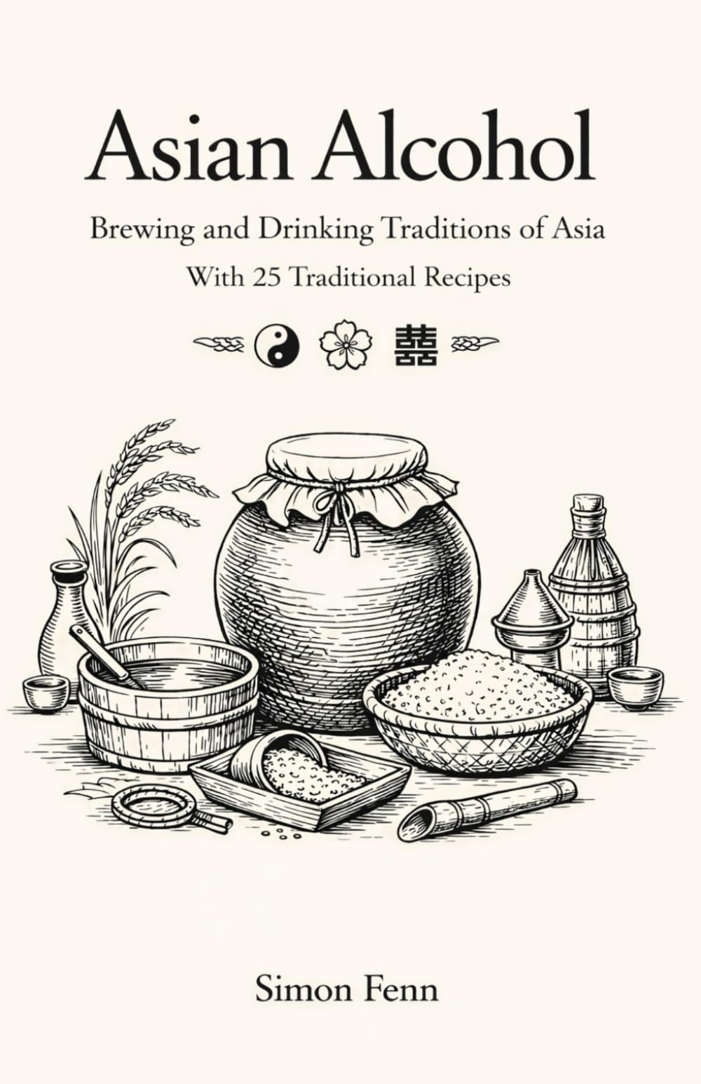 Asian Alcohol: Brewing and Drinking Traditions of Asia With 25 Traditional Recipes