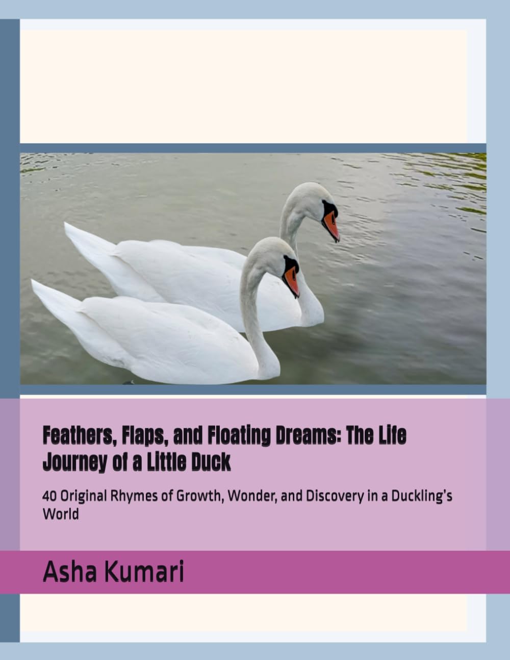 Feathers, Flaps, and Floating Dreams: The Life Journey of a Little Duck: 40 Original Rhymes of Growth, Wonder, and Discovery in a Duckling’s World (Little Wings: Lifelong Journey Rhymes Series)