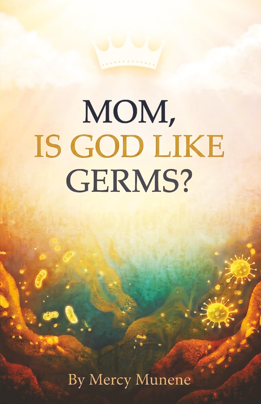 Mom, Is God like Germs?: Understanding His “Invisible” Presence so as to fully experience Him