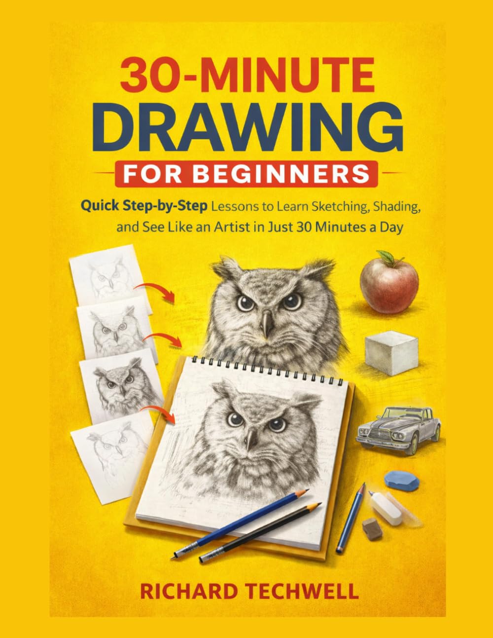 30-MINUTE DRAWING FOR BEGINNERS: Quick Step-by-Step Lessons to Learn Sketching, Shading, and See Like an Artist in Just 30 Minutes a Day