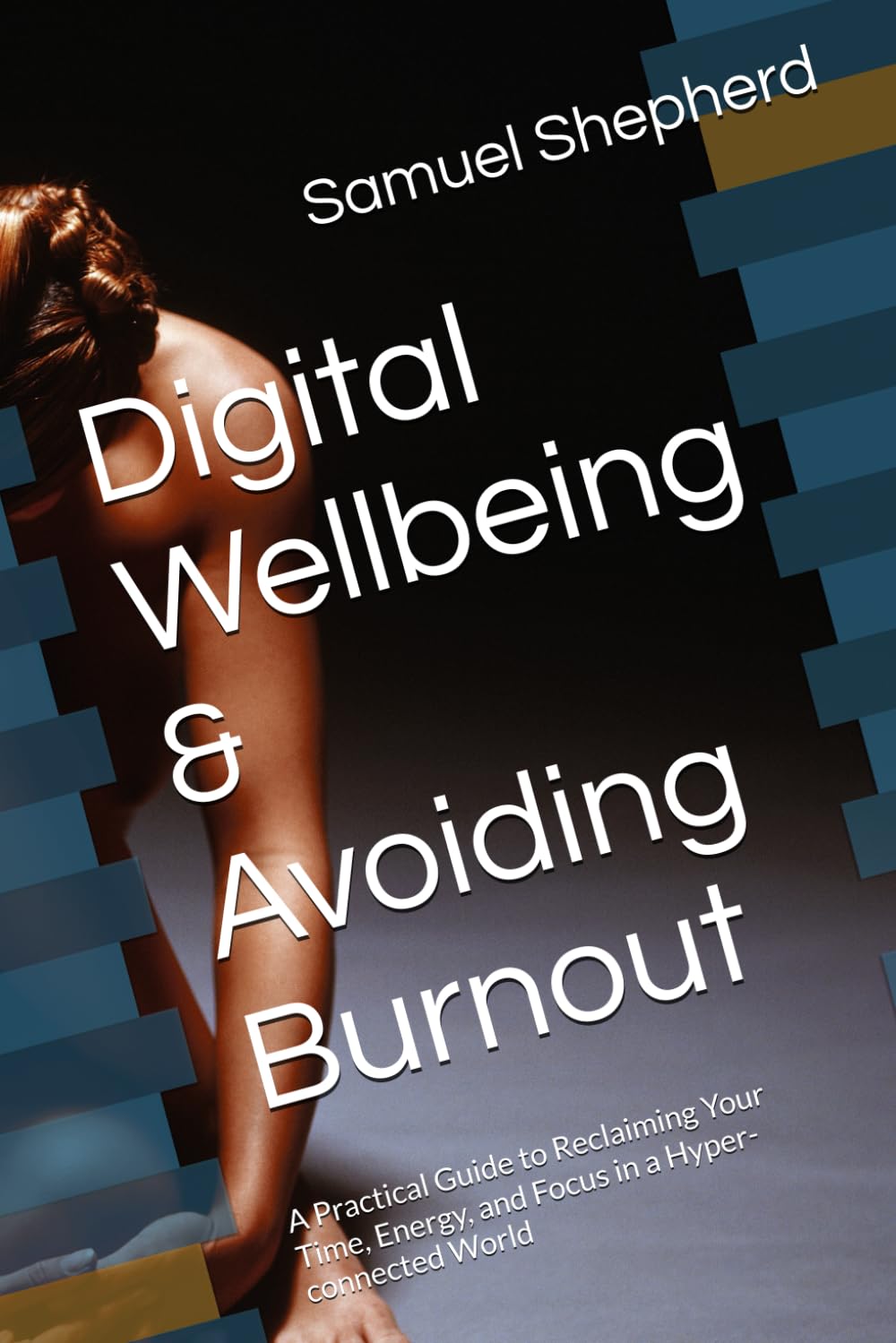 Digital Wellbeing & Avoiding Burnout: A Practical Guide to Reclaiming Your Time, Energy, and Focus in a Hyper-connected World