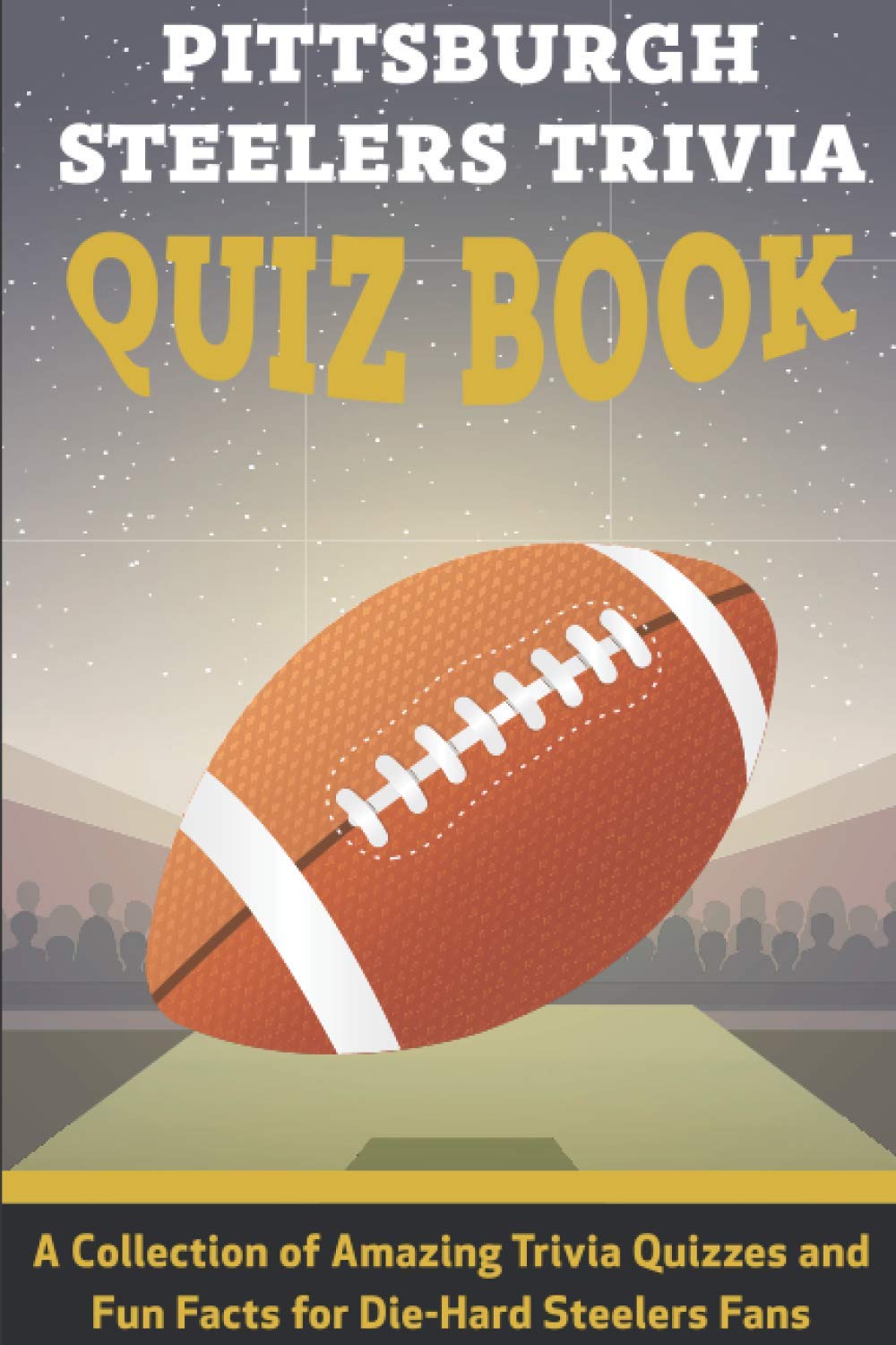Pittsburgh Steelers Trivia Quiz Book A Collection Of Amazing Trivia Quizzes And Fun Facts For Die-hard Steelers Fans: Pittsburgh Steelers Superfan
