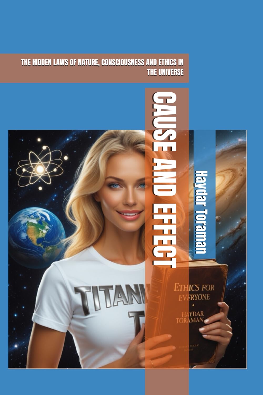 CAUSE AND EFFECT: THE HIDDEN LAWS OF NATURE, CONSCIOUSNESS AND ETHICS IN THE UNIVERSE