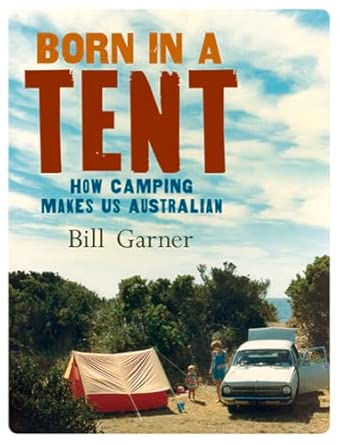 Born in a Tent: How Camping Makes Us Australian: A History of Camping in Australia book cover