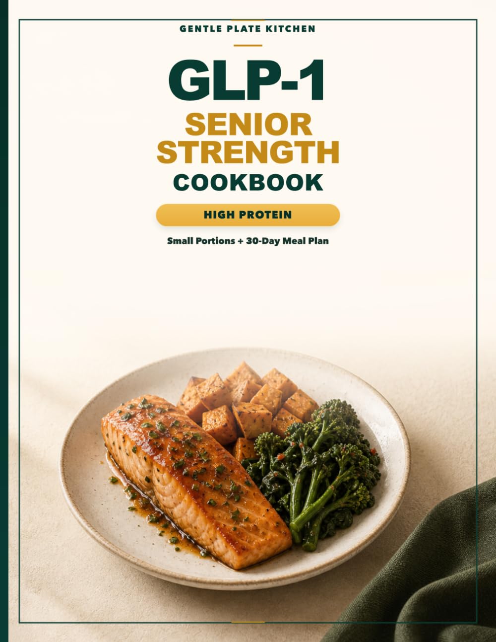 The GLP-1 Senior Strength Cookbook: High-Protein Recipes, Small Portions, and a 30-Day Meal Plan for Smaller Appetites, Energy, and Gentler Eating After 60 (Gentle Plate GLP-1 Senior Cookbooks)