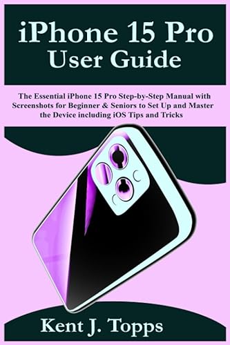 iPhone 15 Pro User Guide: The Essential iPhone 15 Pro Step-by-Step Manual with Screenshots for Beginner &amp; Seniors to Set Up and Master the Device including iOS Tips and Tricks