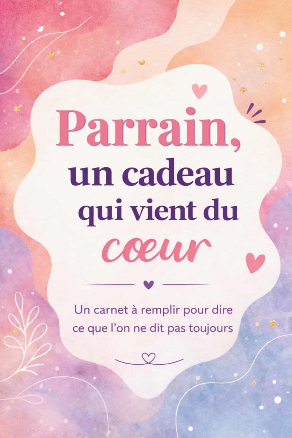 Parrain, un cadeau qui vient du coeur: Un livre en COULEUR à compléter pour offrir un cadeau unique – Idée parfaite pour un anniversaire, Noël ou une occasion spéciale