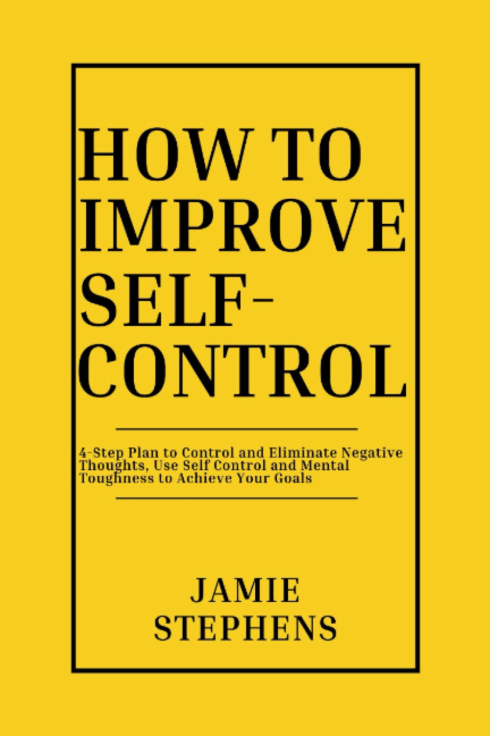 HOW TO IMPROVE SELF-CONTROL: 4-Step Plan to Self-Control and Eliminating Negative Thoughts, Use Self-discipline and Mental Toughness to Achieve Your Goals