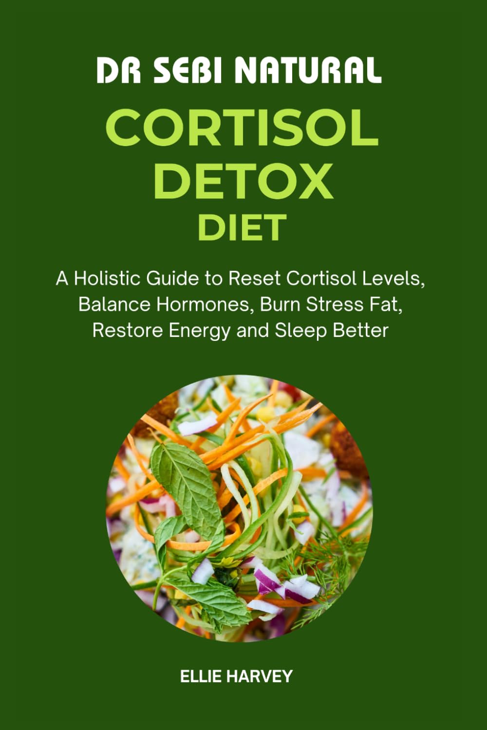 DR SEBI NATURAL CORTISOL DETOX DIET: A Holistic Guide to Reset Cortisol Levels, Balance Hormones, Burn Stress Fat, Restore Energy and Sleep Better