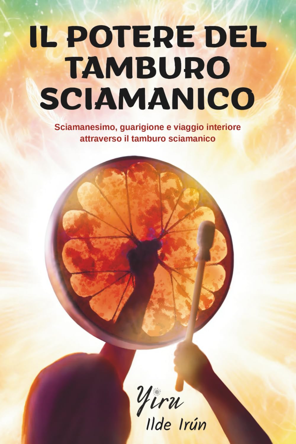 IL POTERE DEL TAMBURO SCIAMANICO: Sciamanesimo, guarigione e viaggio interiore attraverso il tamburo sciamanico