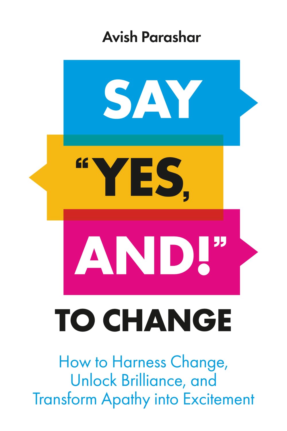 Say "Yes, And!" to Change: How to Harness Change, Unlock Brilliance, and Transform Apathy into Excitement