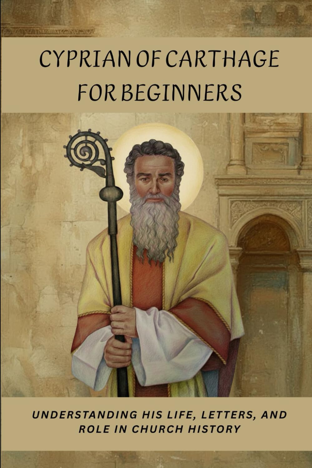 Cyprian of Carthage for Beginners: Understanding His Life, Letters, and Role in Church History (Early Church History Series)