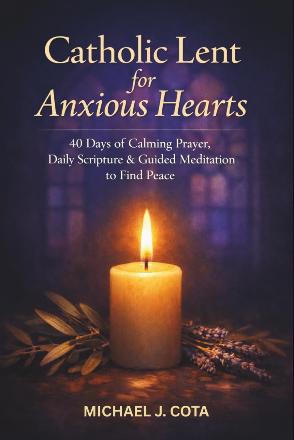 Catholic Lent for Anxious Hearts: 40 Days of Calming Prayer, Daily Scripture & Guided Meditation to Find Peace
