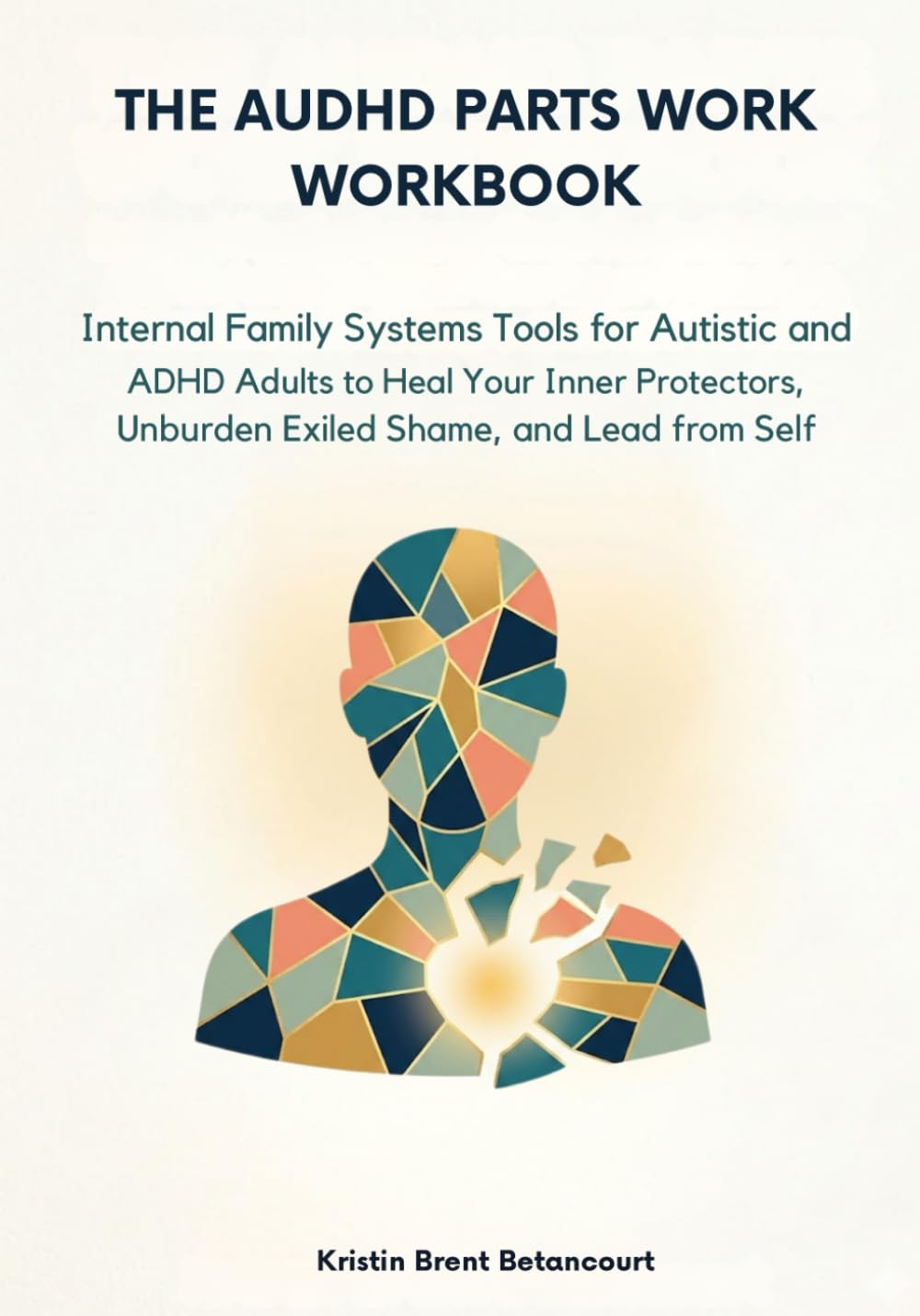 The AuDHD Parts Work Workbook: Internal Family Systems Tools for Autistic and ADHD Adults to Heal Your Inner Protectors, Unburden Exiled Shame, and Lead from Self
