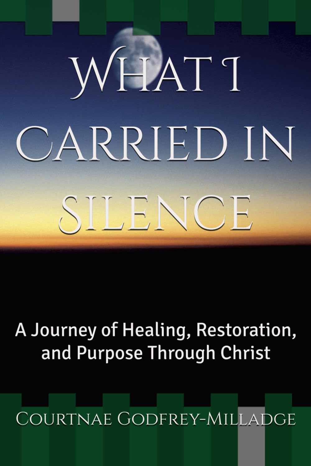 What I Carried in Silence: A Journey of Healing, Restoration, and Purpose Through Christ