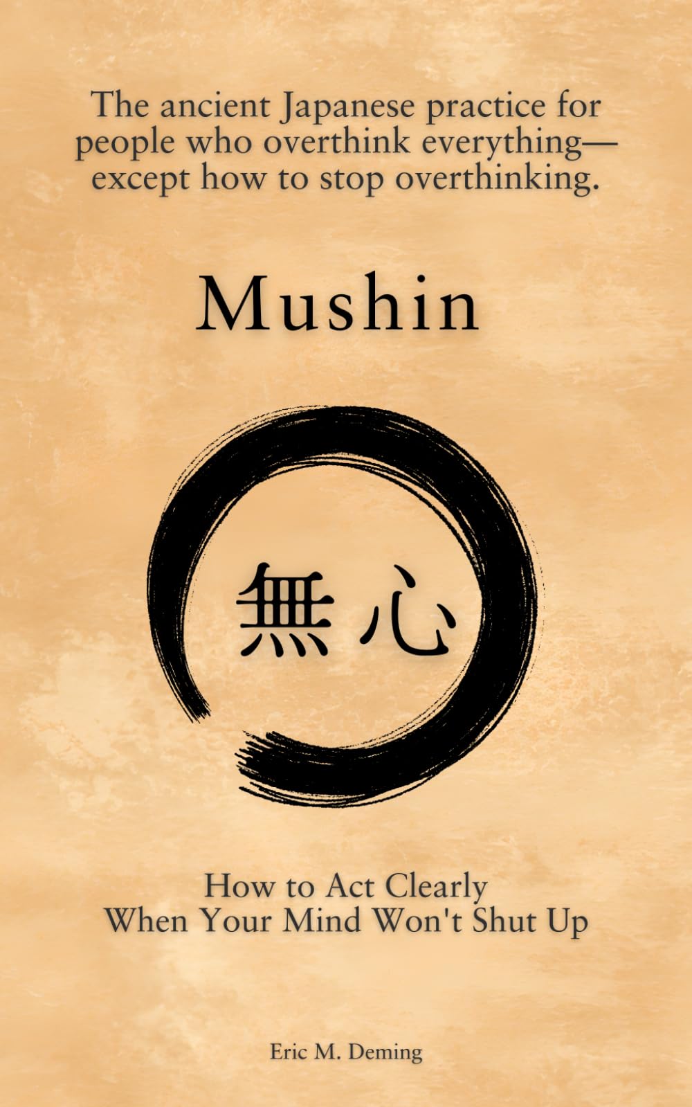 Mushin: How to Act Clearly When Your Mind Won't Shut Up: The ancient Japanese practice for people who overthink everything—except how to stop overthinking.
