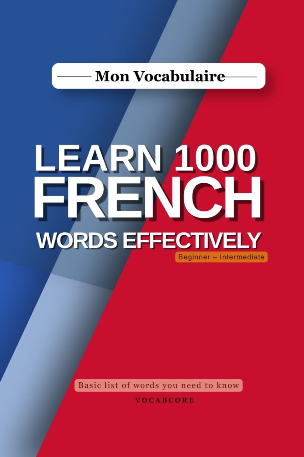 Mon Vocabulaire: Basic List Of Words You Need To Know, Beginner-Intermediate, A vocabulary guide for independent learning