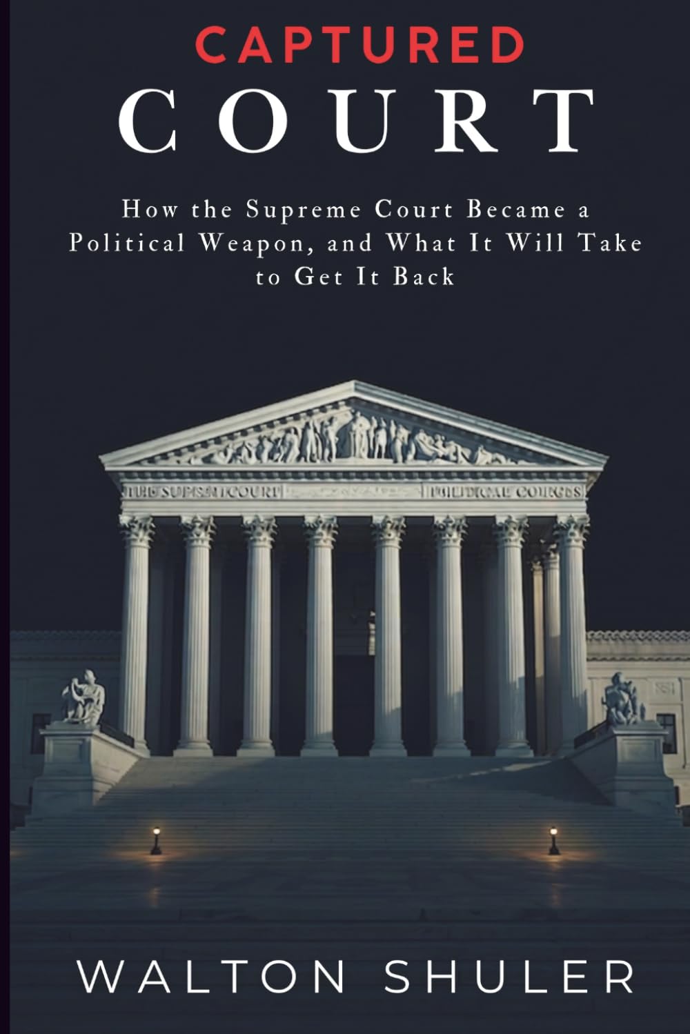 CAPTURED COURT: How the Supreme Court Became a Political Weapon, and What It Will Take to Get It Back