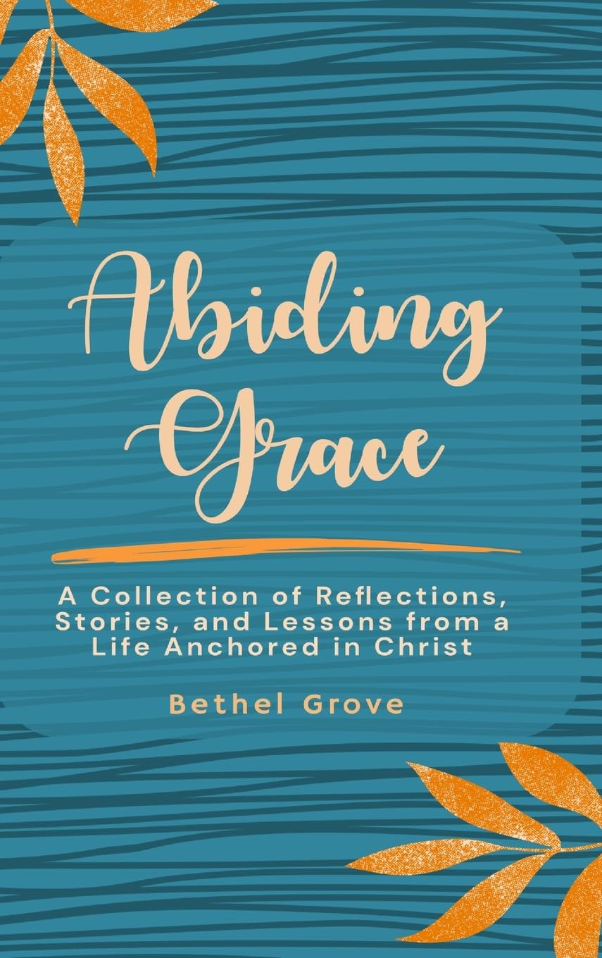 Abiding Grace: A Collection of Reflections, Stories, and Lessons from a Life Anchored in Christ