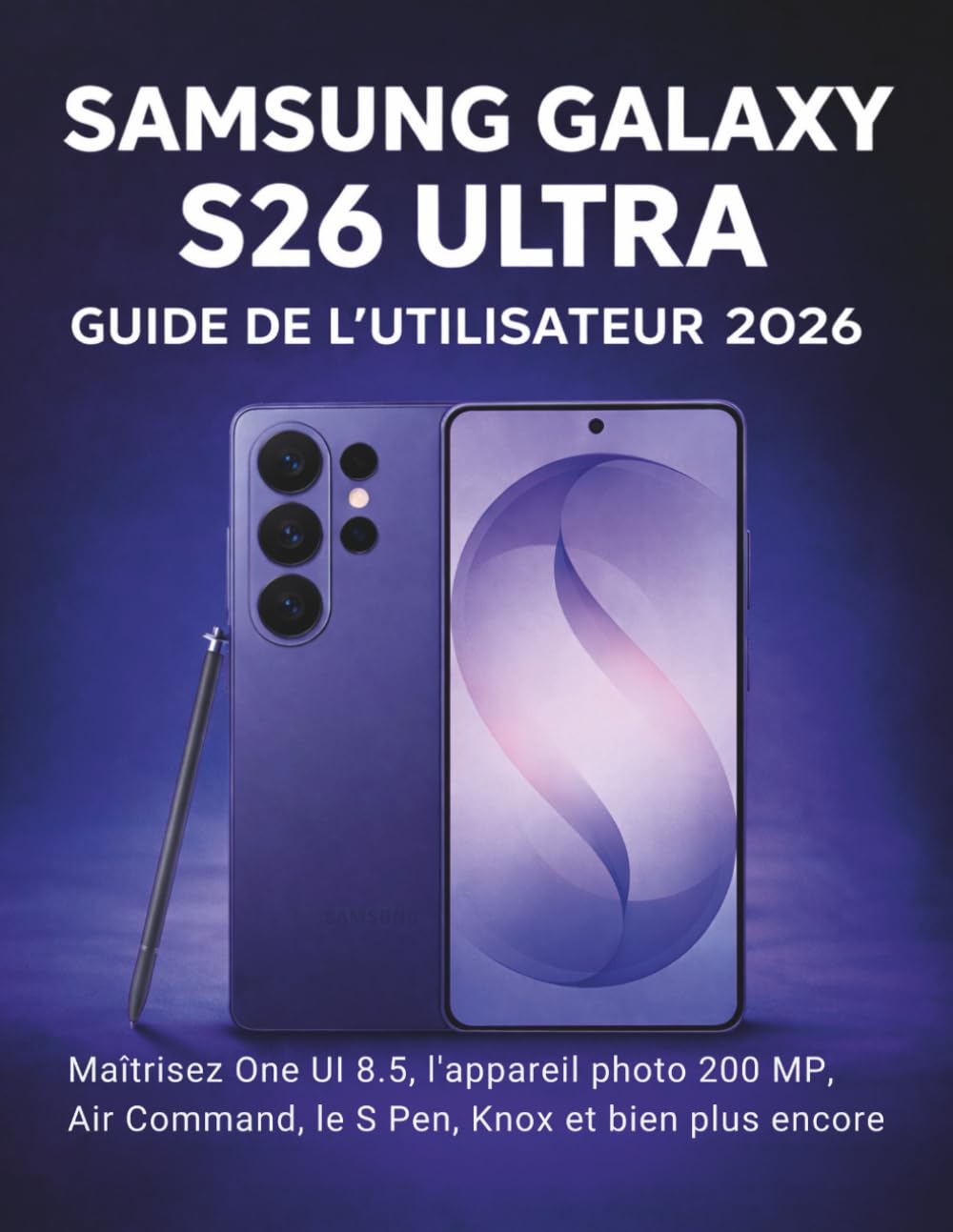 Samsung Galaxy S26 Ultra Guide De L'utilisateur 2026: Maîtrisez One UI 8.5, l'appareil photo 200 MP, Air Command, le S Pen, Knox et bien plus encore