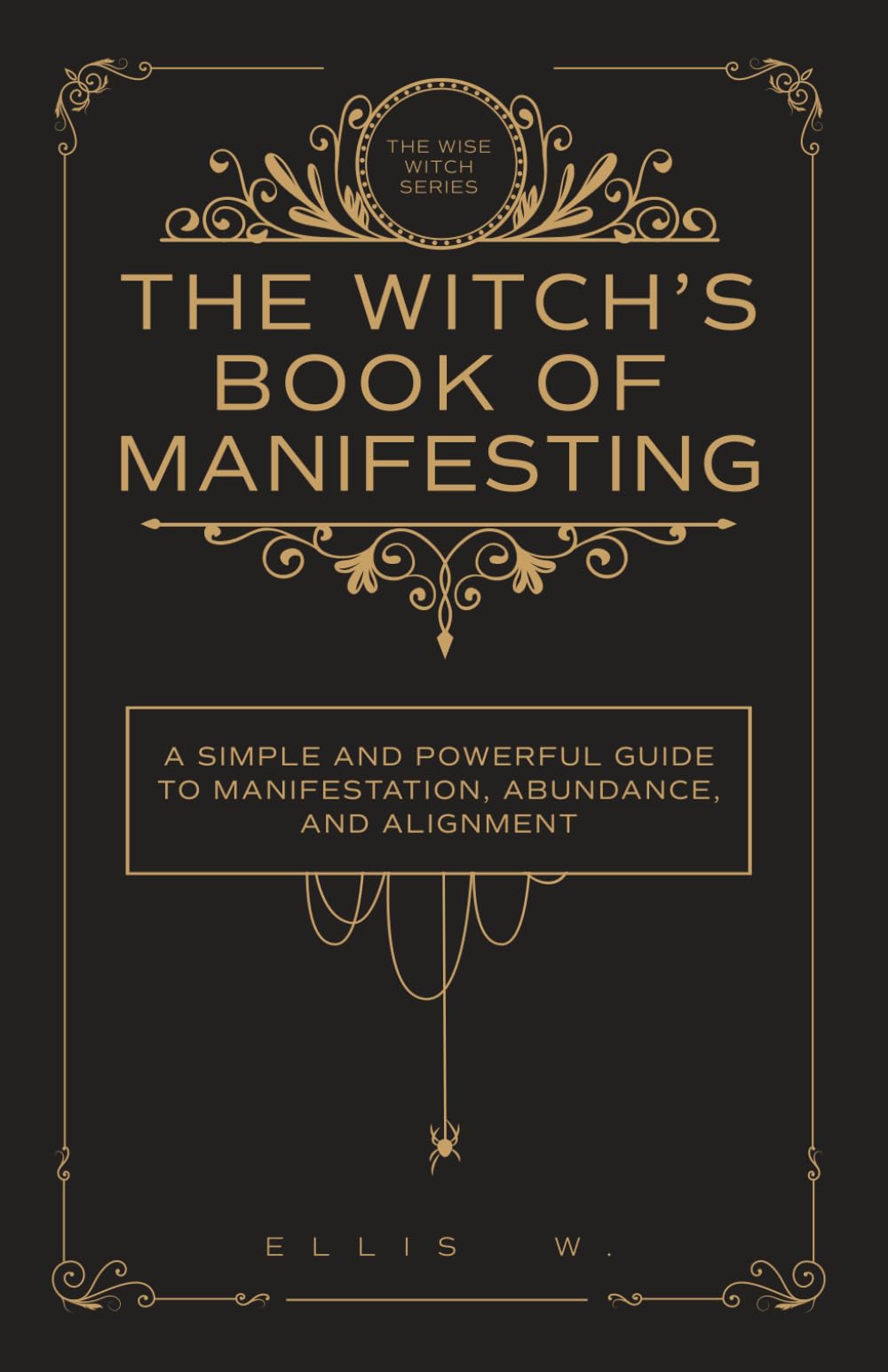 The Witch’s Book of Manifestation: A Simple and Powerful Guide to Manifestation, Abundance, Alignment, and Witchcraft Wisdom for Love, Money, Success, ... | The Wise Witch Series (Spiritual Books)