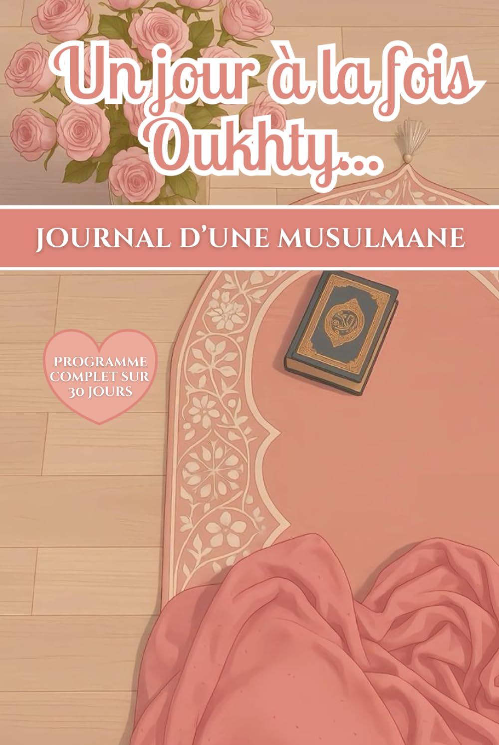 Un jour à la fois Oukhty...: Journal d’une musulmane