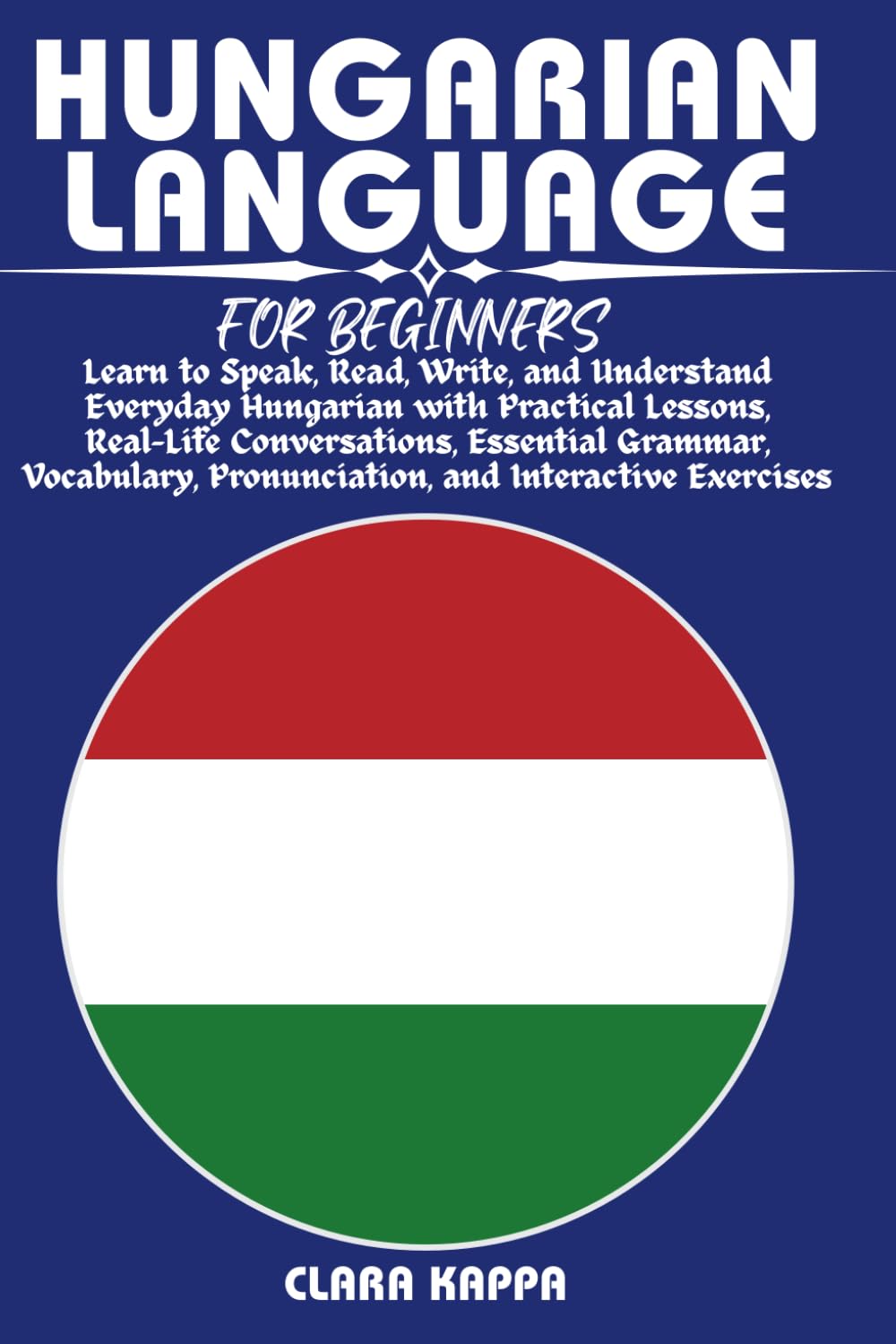 HUNGARIAN LANGUAGE FOR BEGINNERS: Learn to Speak, Read, Write, and Understand Everyday Hungarian with Practical Lessons, Real-Life Conversations, ... Exercises (LANGUAGE LEARNING SERIES)