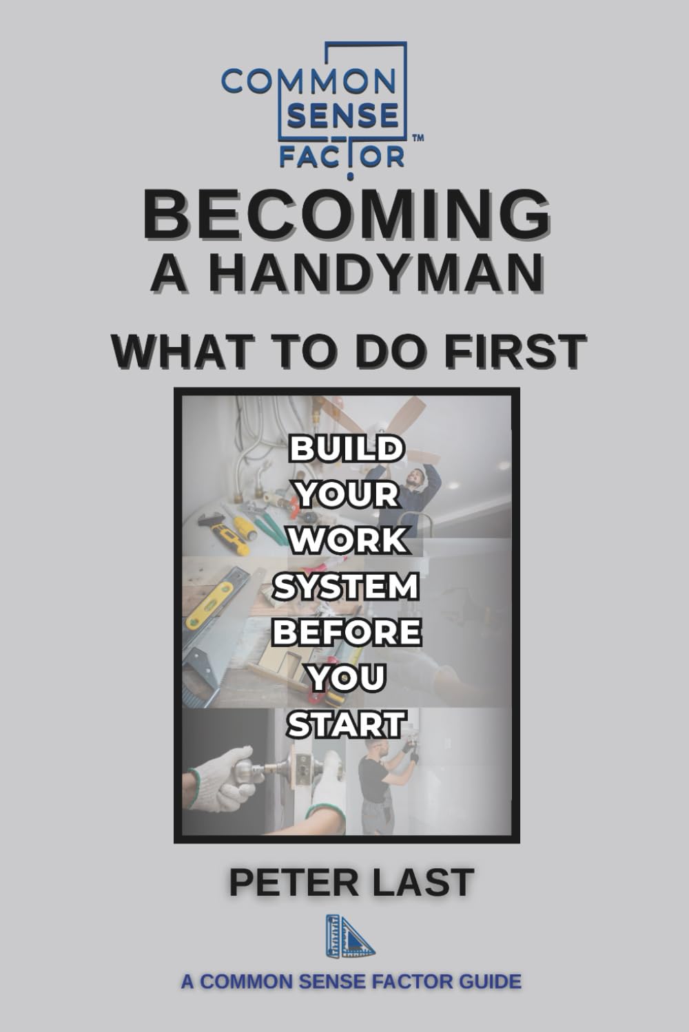 Common Sense Factor Becoming a Handyman: What to Do First: How to Start a Handyman Business, Set Prices, and Build Reliable Systems (CS Factor - What To Do First Series)