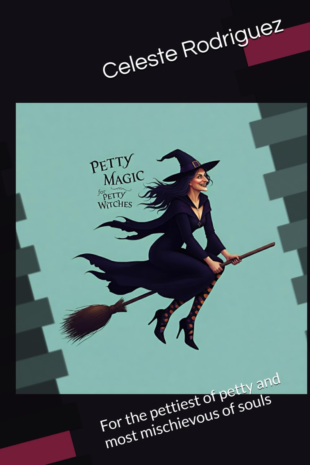 Petty Magic for Petty Witches: For the pettiest of petty and most mischievous of souls