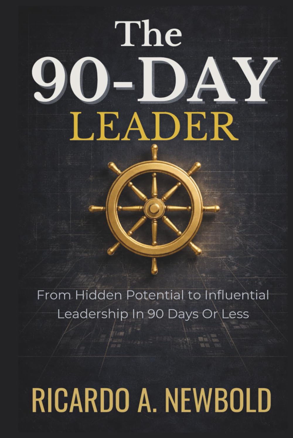 The 90-Day Leader: From Hidden Potential to Influential Leadership in 90 Days or Less (The Momentum Arc)