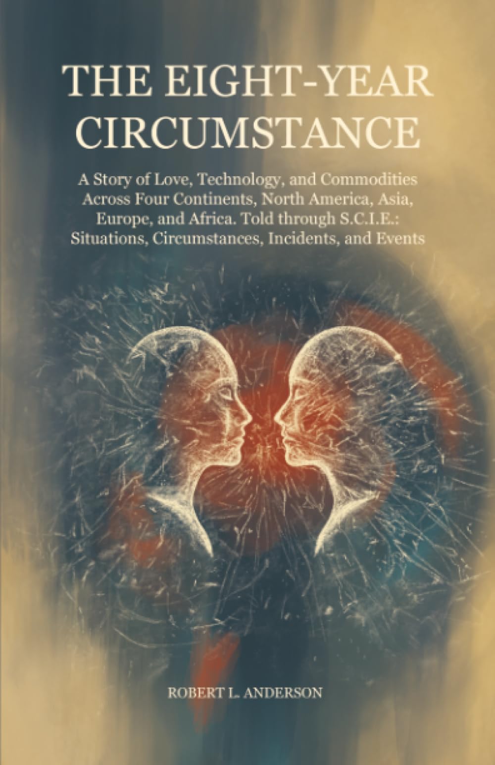 The Eight-Year Circumstance: A Story of Love, Technology, and Commodities Across Four Continents, North America, Asia, Europe, and Africa. Told ... Circumstances, Incidents, and Events