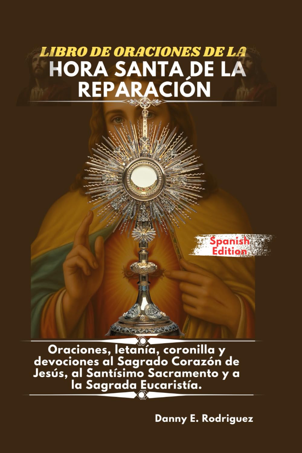 LIBRO DE ORACIONES DE LA HORA SANTA DE LA REPARACIÓN: Oraciones, letanía, coronilla y devociones al Sagrado Corazón de Jesús, al Santísimo Sacramento y a la Sagrada Eucaristía.