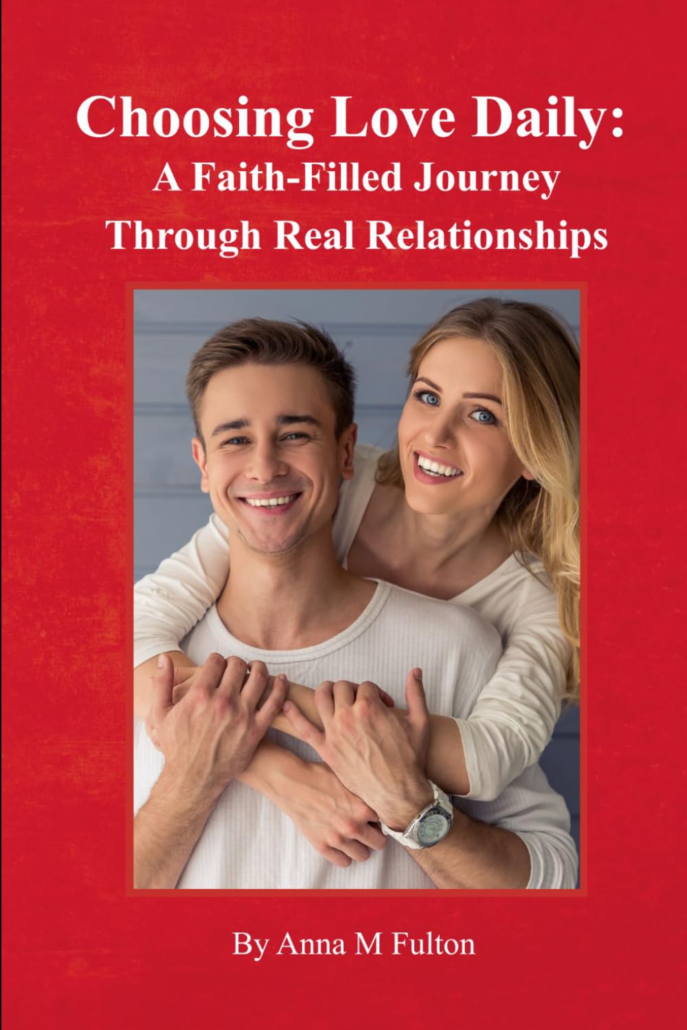 Choosing Love Daily:: A Faith-Filled Journey Through Real Relationships