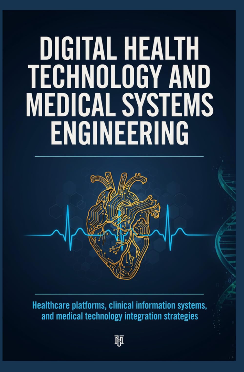 DIGITAL HEALTH TECHNOLOGY AND MEDICAL SYSTEMS ENGINEERING: Healthcare Platforms Clinical Information Systems and Medical Technology Integration Strategies