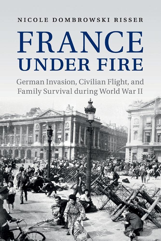 France under Fire: German Invasion, Civilian Flight and Family Survival during World War II (Studies in the Social and Cultural History of Modern Warfare)