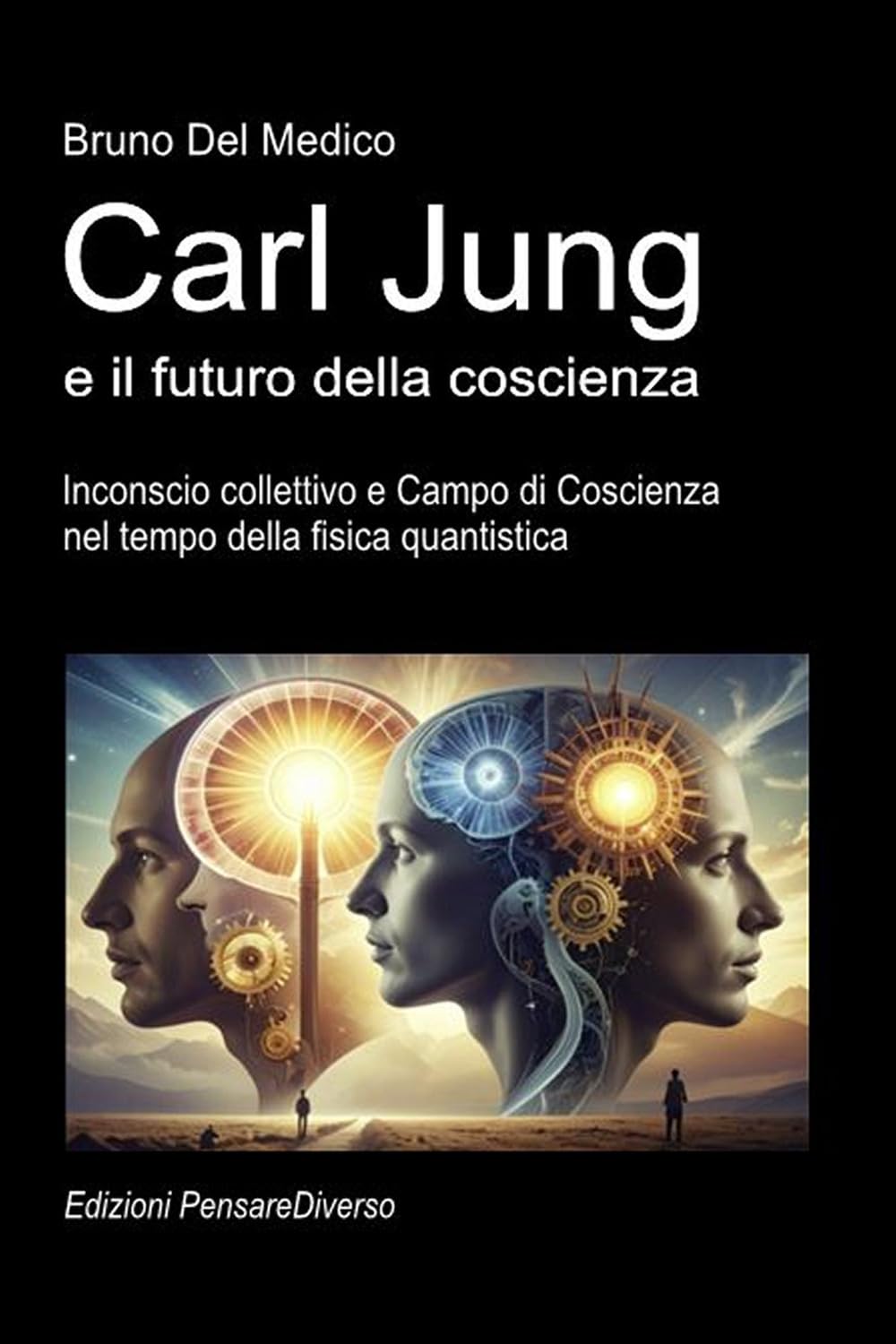 Carl Jung e il futuro della coscienza: Inconscio collettivo e Campo di Coscienza nel tempo della fisica quantistica. ((ITA) Fisica e metafisica quantistica. Testi di Bruno Del Medico)