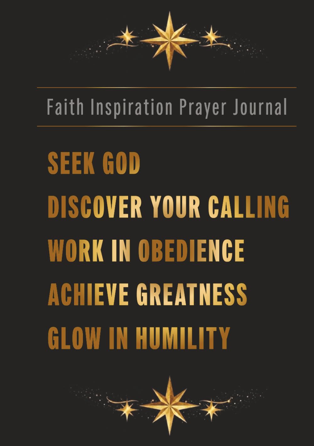 Faith Inspiration Prayer Journal: Seek God - Discover Your Calling - Work In Obedience - Achieve Greatness - Glow In Humility | Ideal for Men and women Notebook, Devotional, with Prayerful Quotes