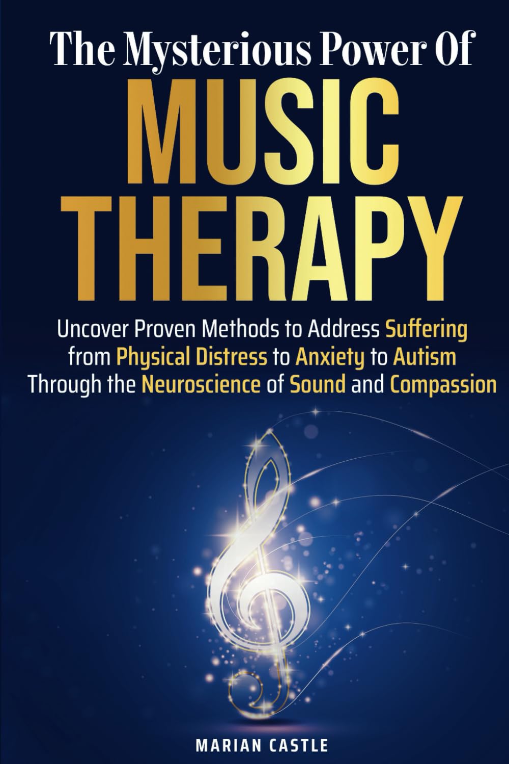 The Mysterious Power of Music Therapy: Uncover Proven Methods to Address Suffering - From Physical Distress to Anxiety to Autism - Through the Neuroscience of Sound and Compassion