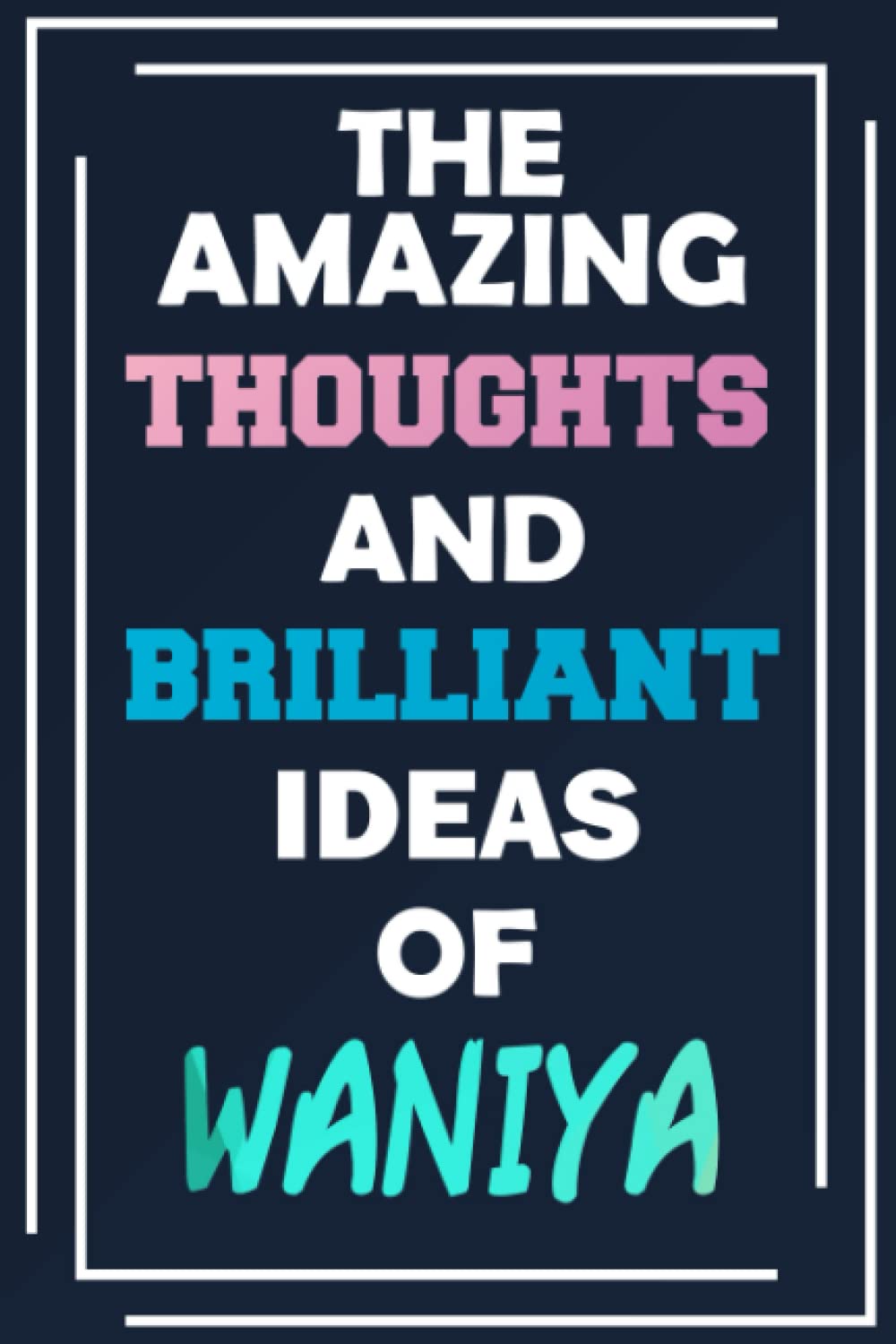 The Amazing Thoughts and Brilliant Ideas of Waniya: Unleash Your Imagination - Blank Lined Notebook