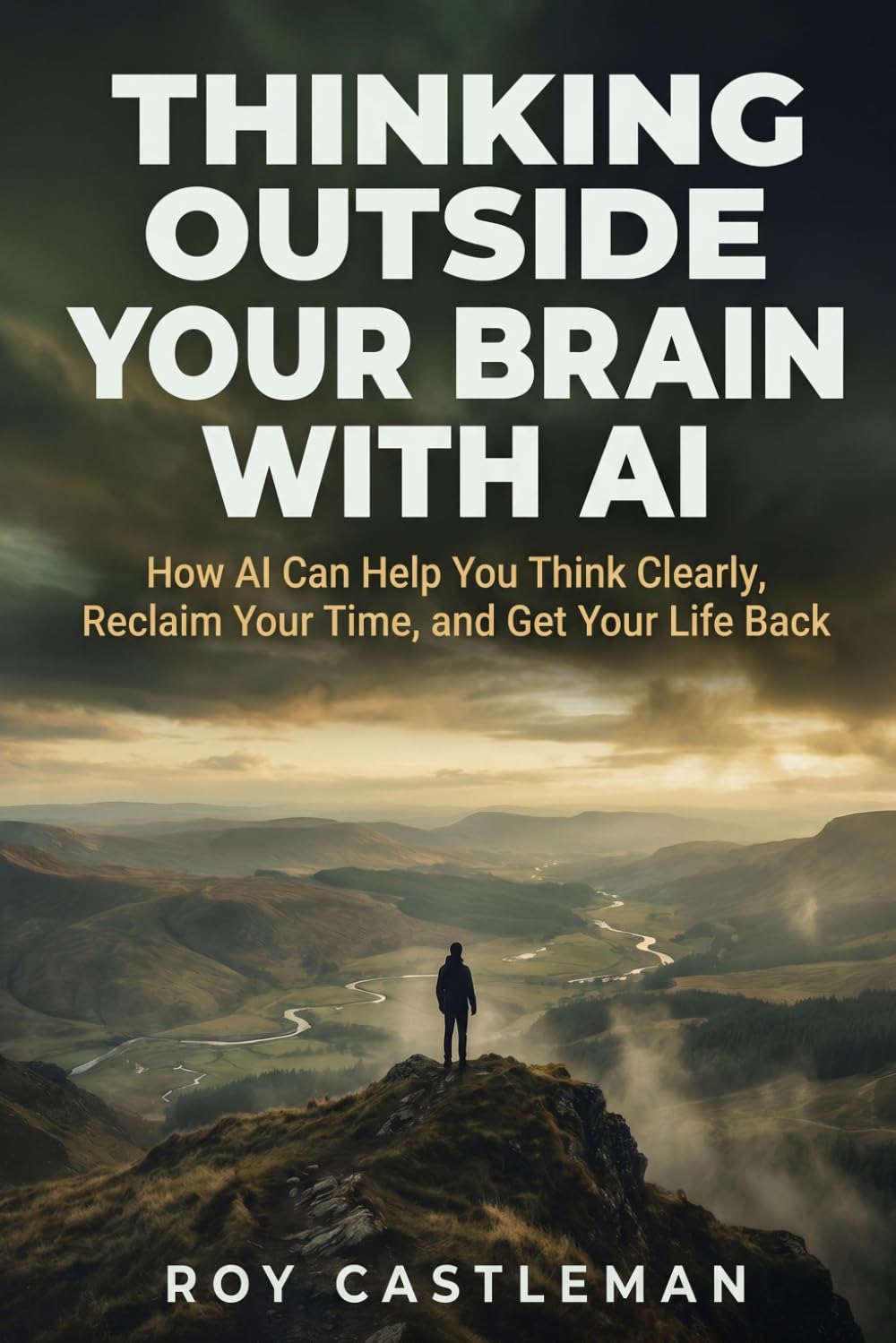 Thinking Outside Your Brain with AI: How AI Can Help You Think Clearly, Reclaim Your Time, and Get Your Life Back