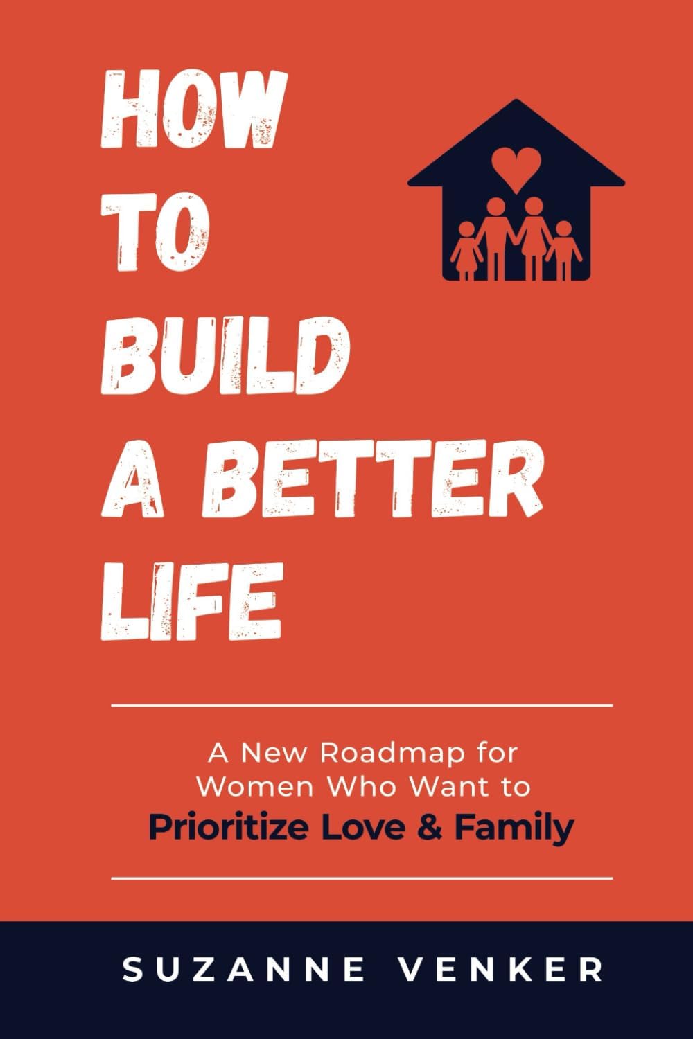 How to Build a Better Life: A New Roadmap for Women Who Want to Prioritize Love & Family