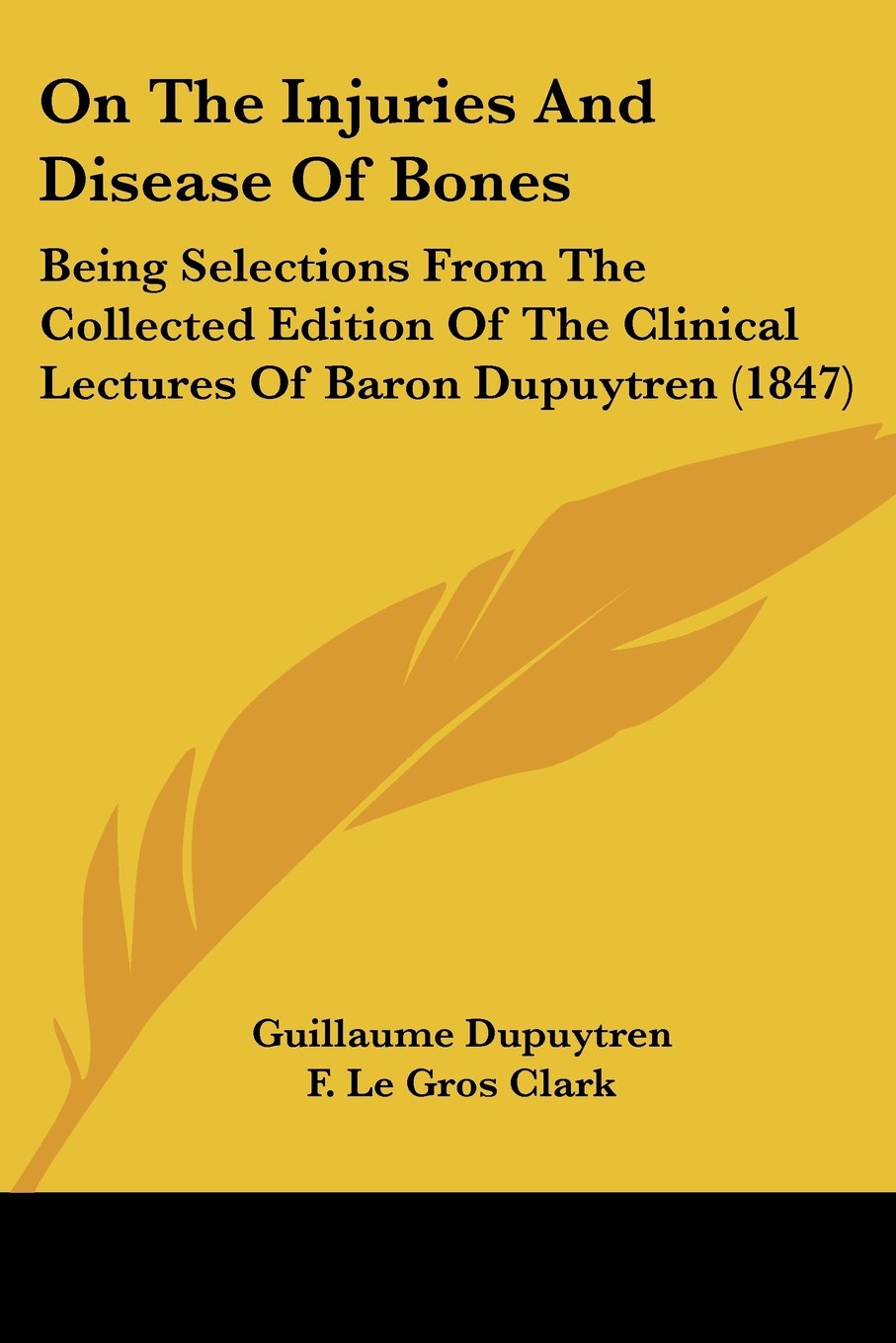 On The Injuries And Disease Of Bones: Being Selections From The Collected Edition Of The Clinical Lectures Of Baron Dupuytren (1847)