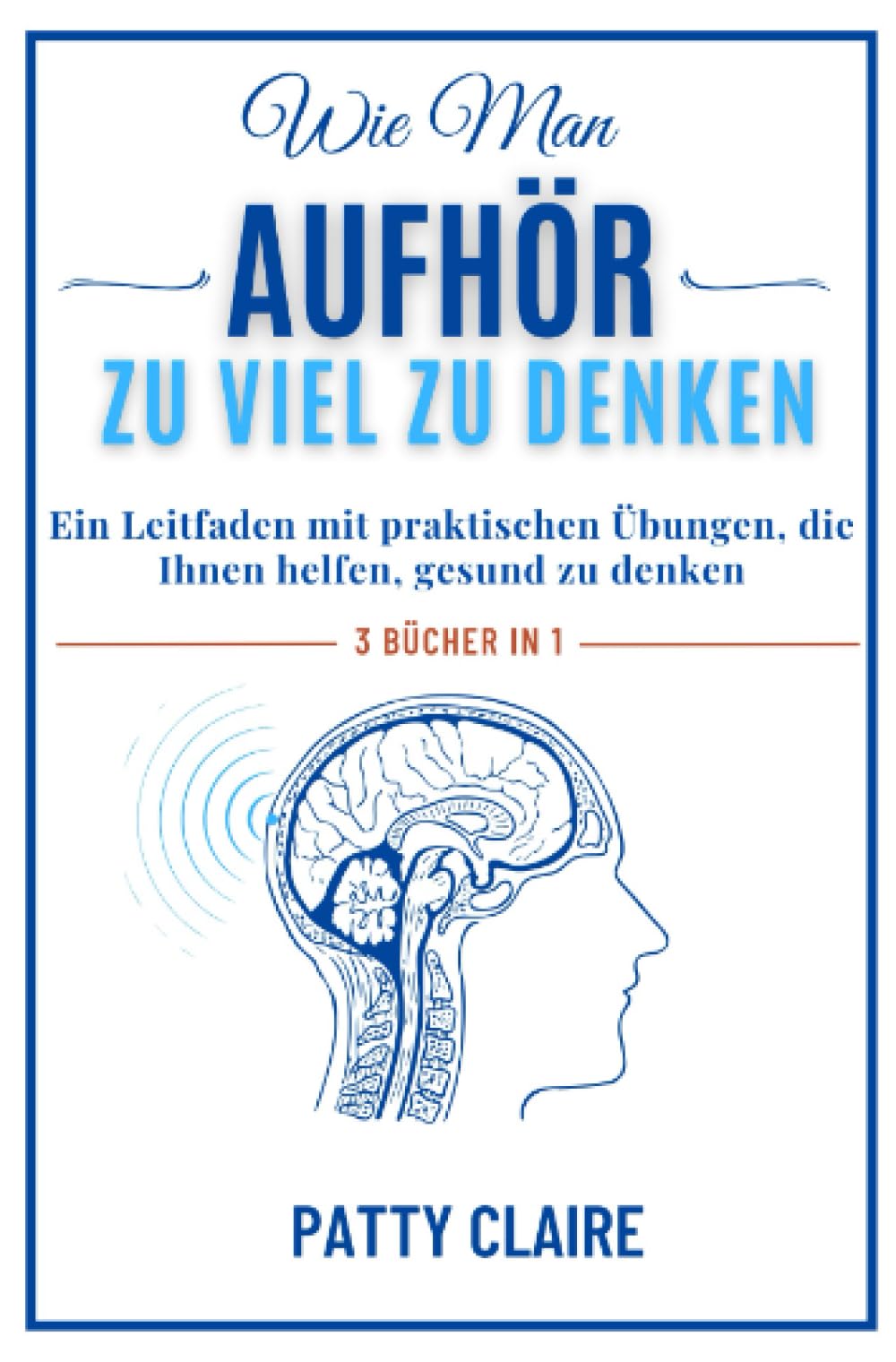 Wie Man Aufhört, Zu Viel Zu Denken: Ein Leitfaden mit praktischen Übungen, die Ihnen helfen, gesund zu denken.