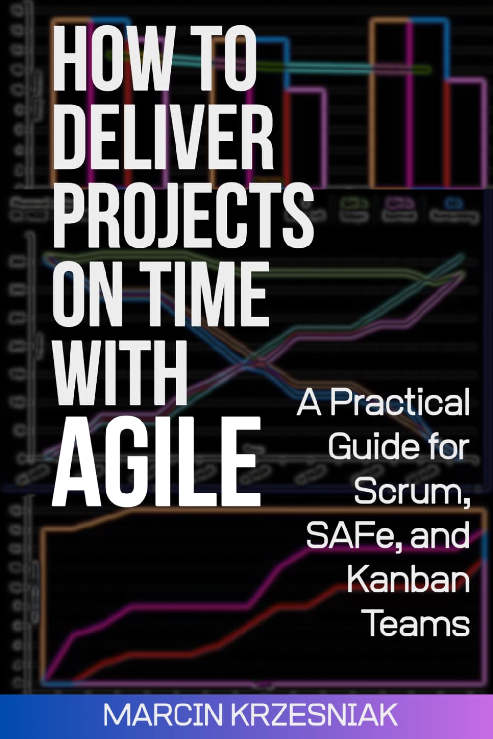 HOW TO DELIVER PROJECTS ON TIME WITH AGILE: A Practical Guide for Scrum, SAFe, and Kanban Teams