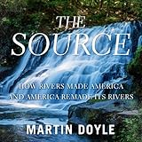 The Source: How Rivers Made America and America Remade Its Rivers