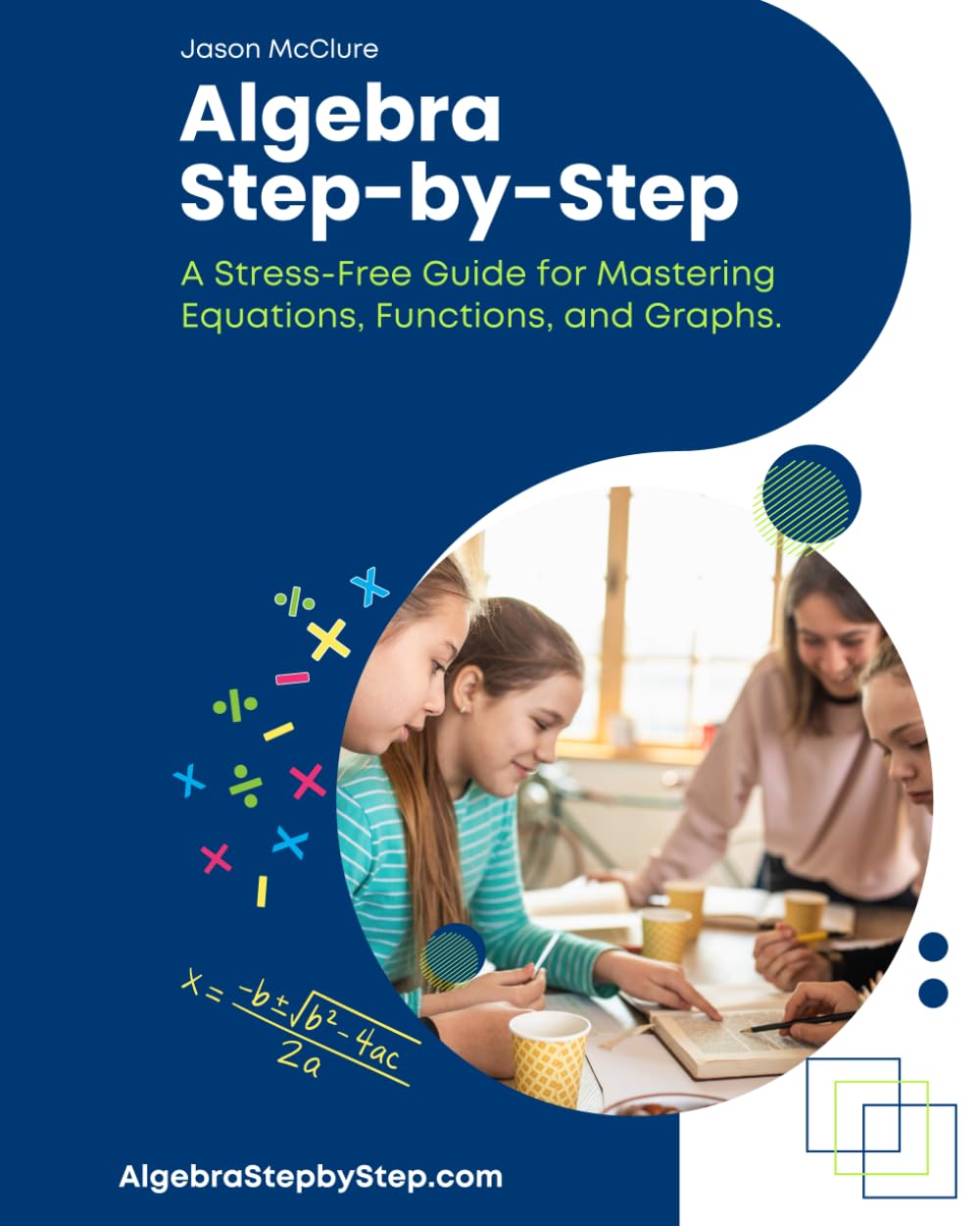 Algebra Step-by-Step: A Stress-Free Guide for Mastering Equations, Functions, and Graphs.