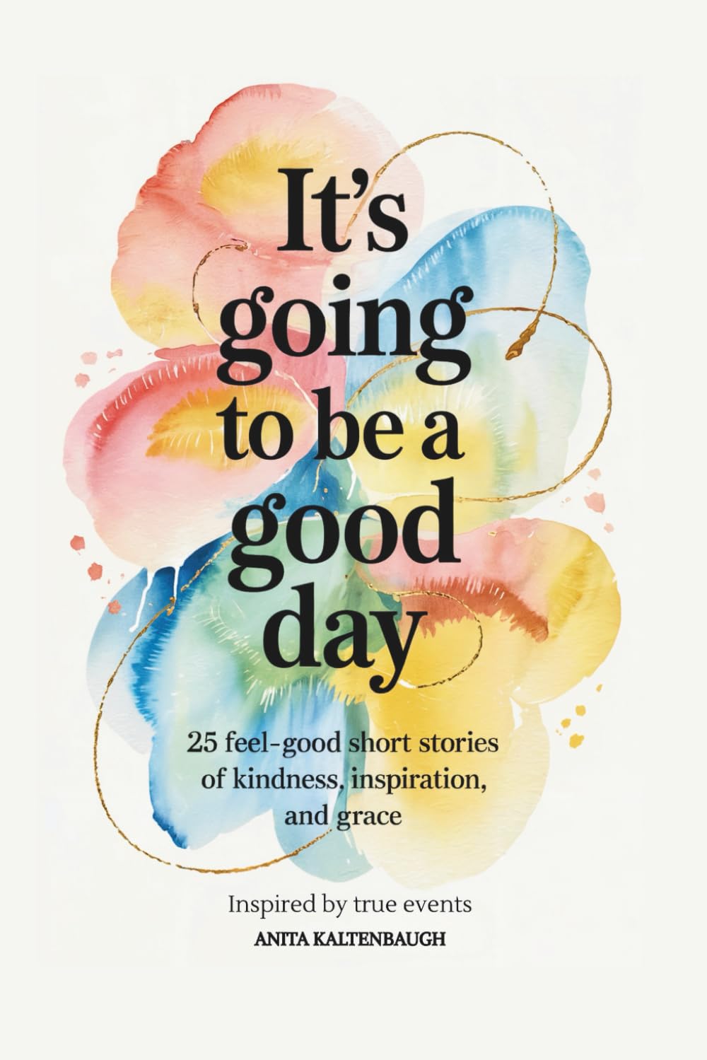 It's Going to Be a Good Day: 25 Feel-Good Short Stories of Kindness, Inspiration, and Grace: Inspired by true events