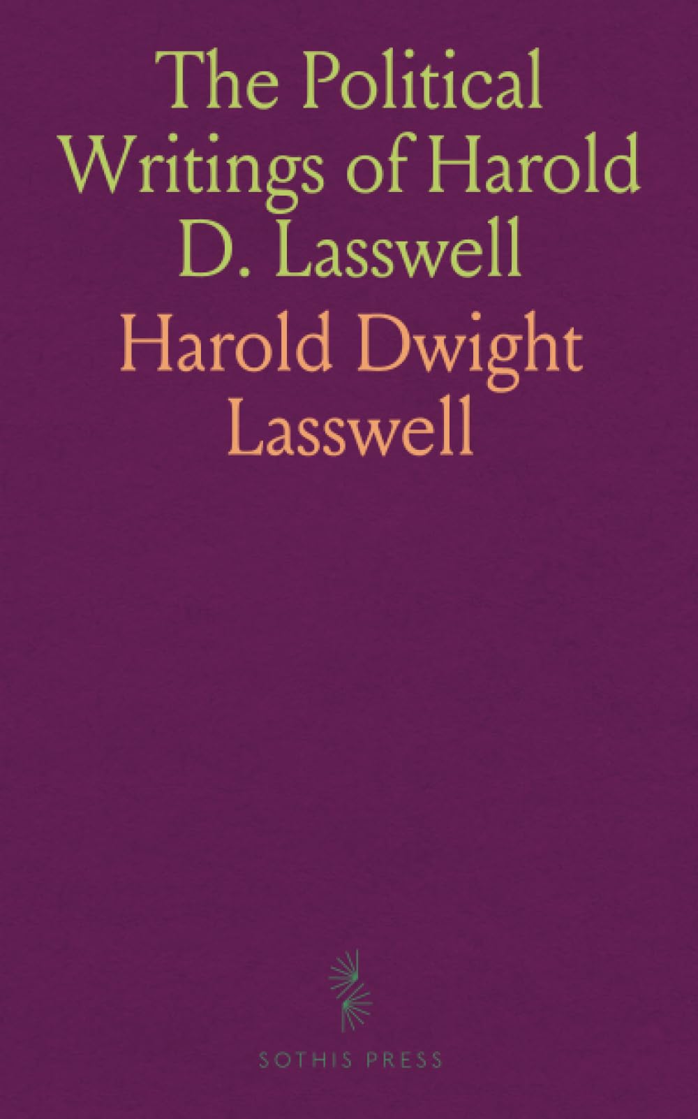 The Political Writings of Harold D. Lasswell: Psychopathology and Politics; Politics: Who Gets What, When, How; Democratic Character